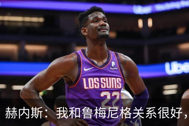 赫内斯：我和鲁梅尼格关系很好，但他不该公开说不支持埃贝尔续约